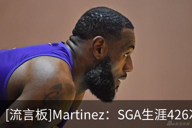 [流言板]Martinez：SGA生涯426次盖帽，控卫历史居第二仅差沃尔13次